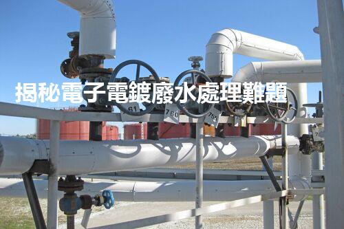 揭秘電子電鍍廢水處理難題？探尋綠色未來之路！